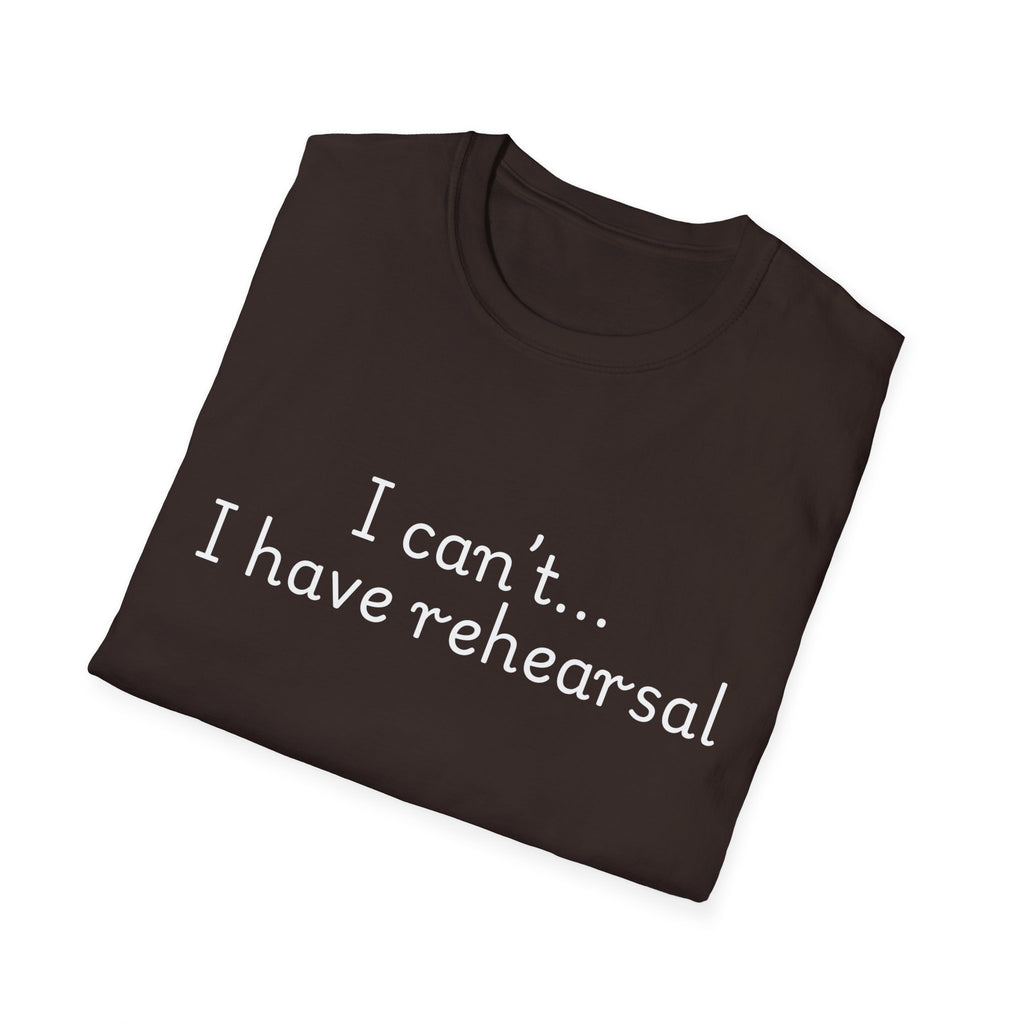 "I Can't...I Have Rehearsal" T-Shirt