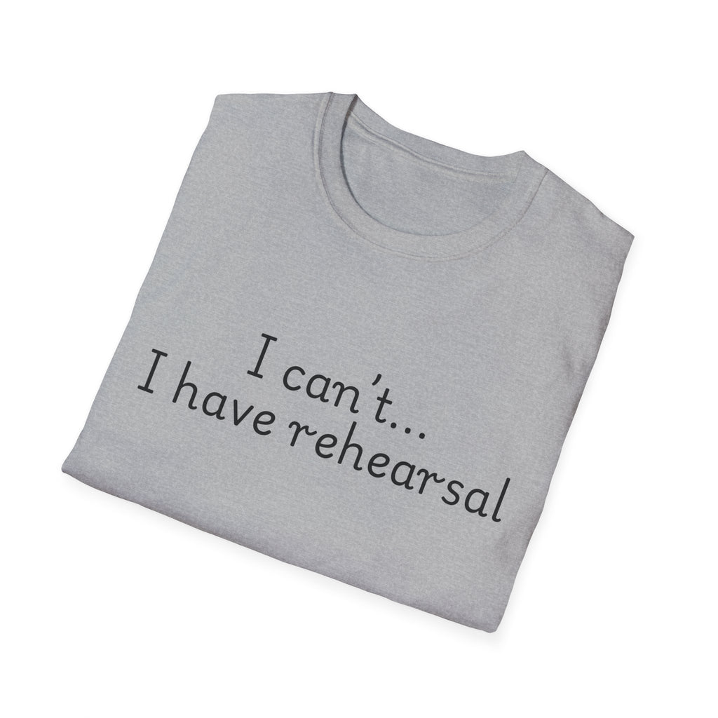 "I Can't...I Have Rehearsal" T-Shirt