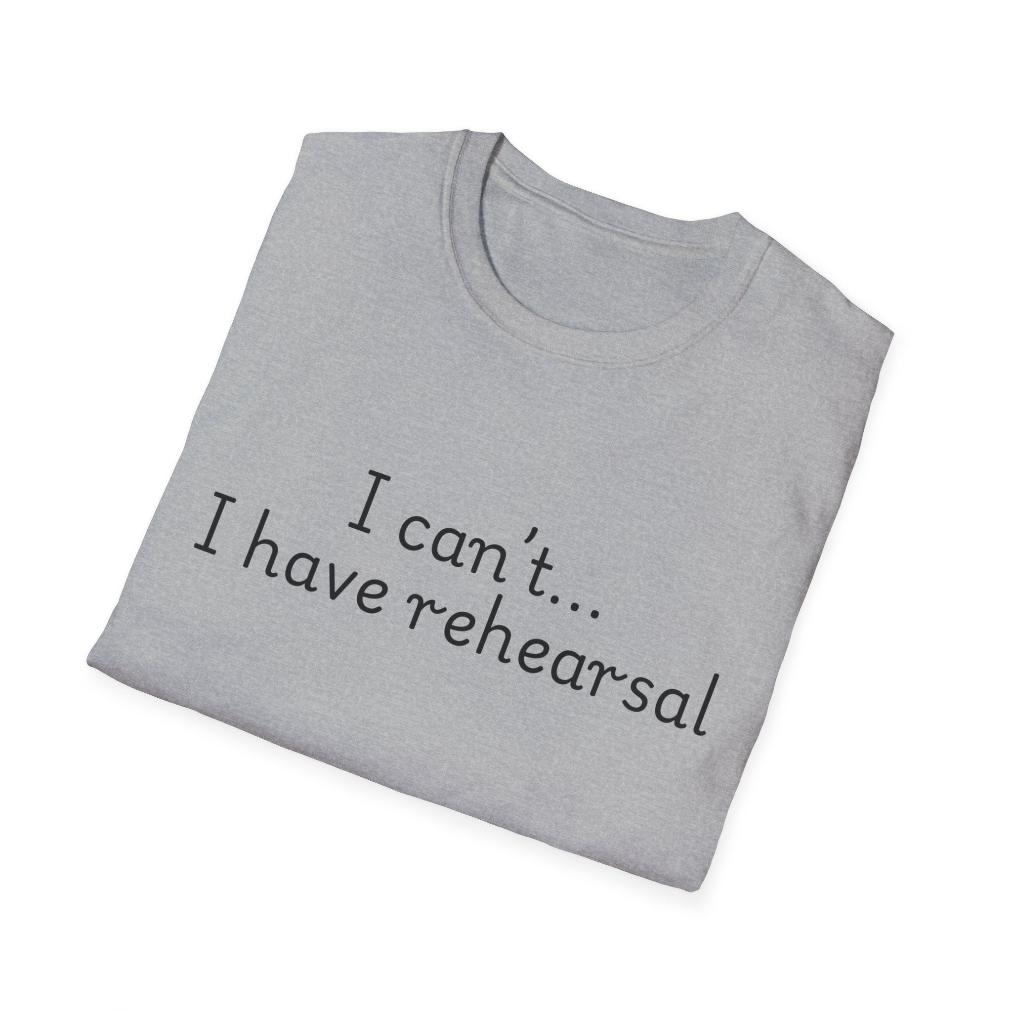 "I Can't...I Have Rehearsal" T-Shirt