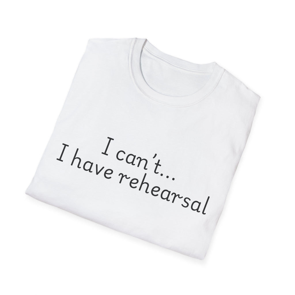 "I Can't...I Have Rehearsal" T-Shirt