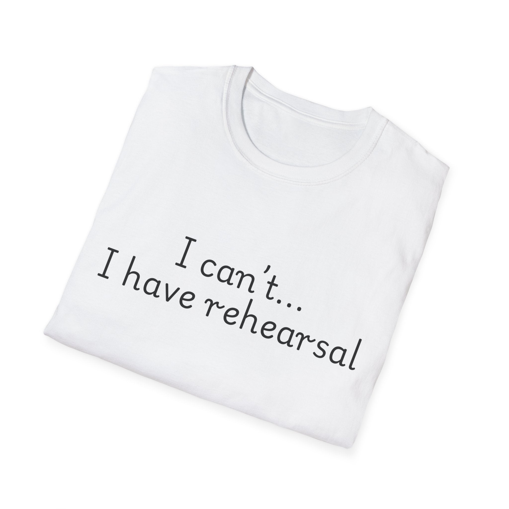 "I Can't...I Have Rehearsal" T-Shirt