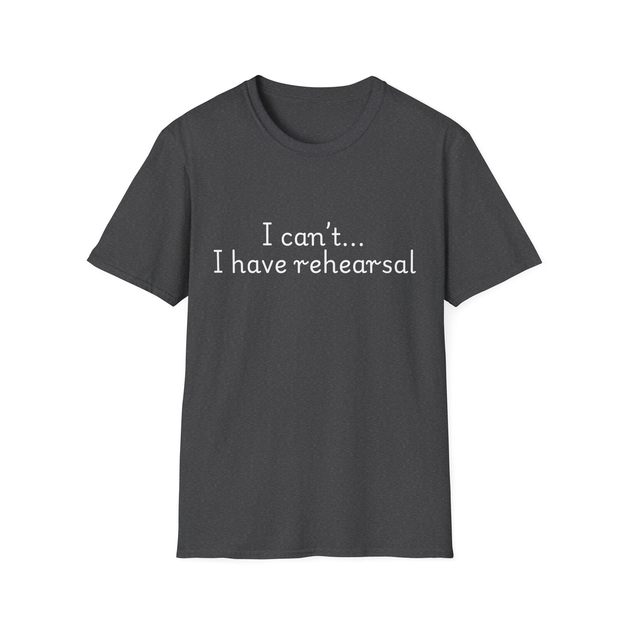 "I Can't...I Have Rehearsal" T-Shirt