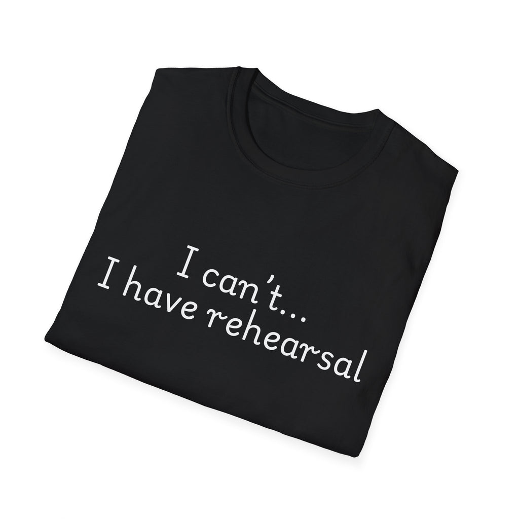 "I Can't...I Have Rehearsal" T-Shirt