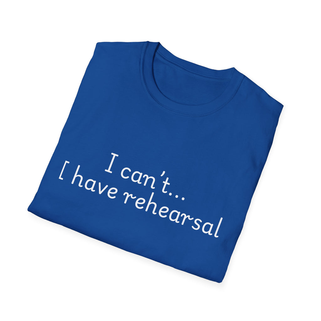 "I Can't...I Have Rehearsal" T-Shirt
