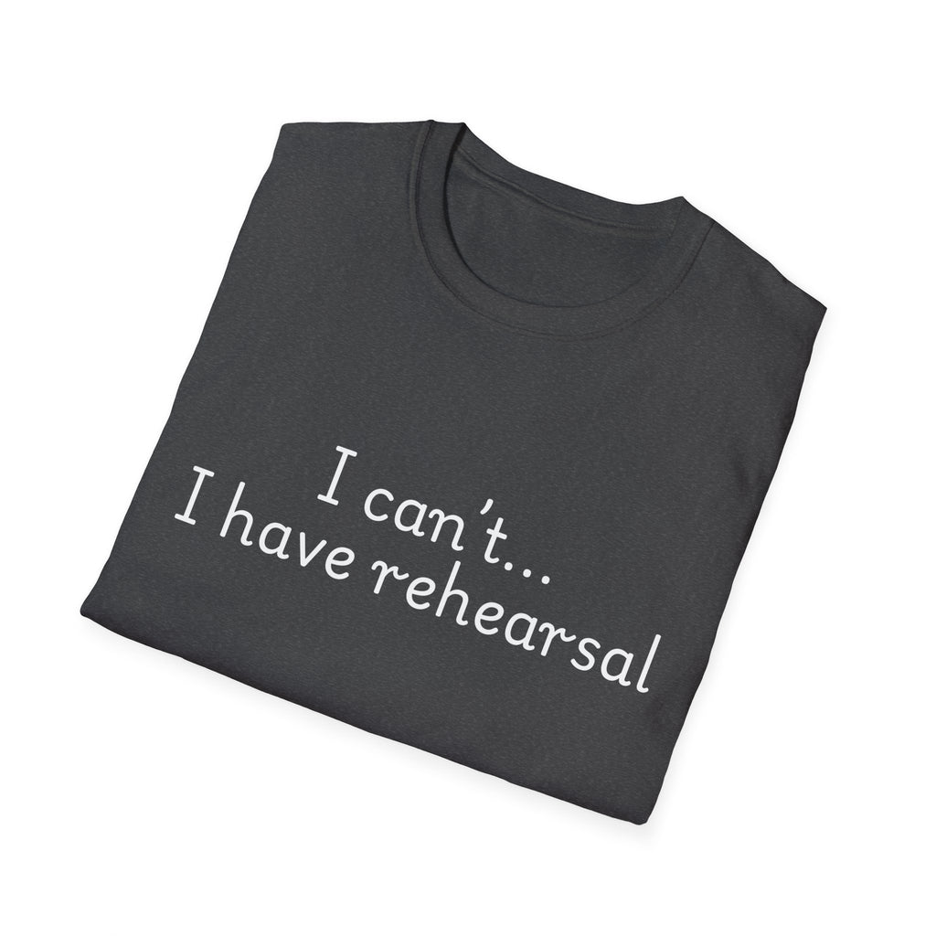 "I Can't...I Have Rehearsal" T-Shirt